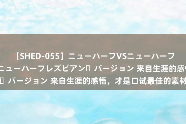 【SHED-055】ニューハーフVSニューハーフ 不純同性肛遊 2 魅惑のニューハーフレズビアン・バージョン 来自生涯的感悟，才是口试最佳的素材