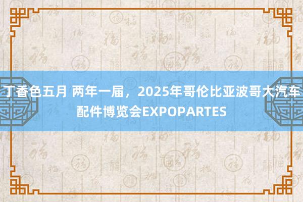 丁香色五月 两年一届，2025年哥伦比亚波哥大汽车配件博览会EXPOPARTES