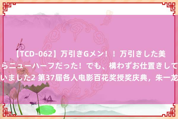 【TCD-062】万引きGメン！！万引きした美女を折檻しようと思ったらニューハーフだった！でも、構わずお仕置きして射精させちゃいました2 第37届各人电影百花奖授奖庆典，朱一龙凭《东说念主生大事》获最好男主角奖