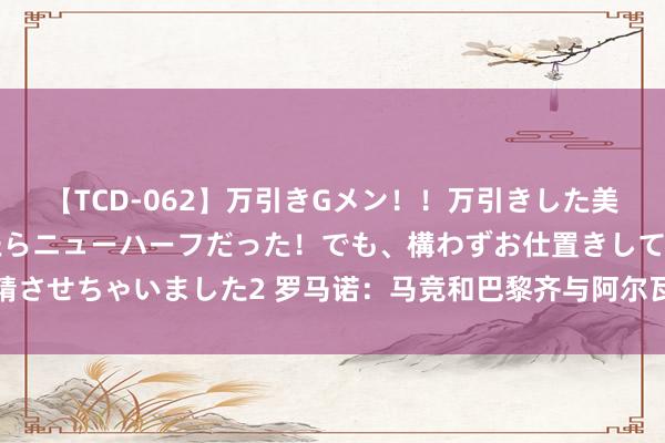 【TCD-062】万引きGメン！！万引きした美女を折檻しようと思ったらニューハーフだった！でも、構わずお仕置きして射精させちゃいました2 罗马诺：马竞和巴黎齐与阿尔瓦雷斯的牙东谈主进行了会面