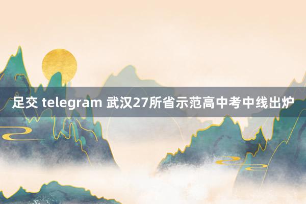 足交 telegram 武汉27所省示范高中考中线出炉
