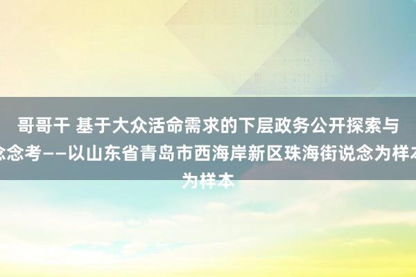 哥哥干 基于大众活命需求的下层政务公开探索与念念考——以山东省青岛市西海岸新区珠海街说念为样本
