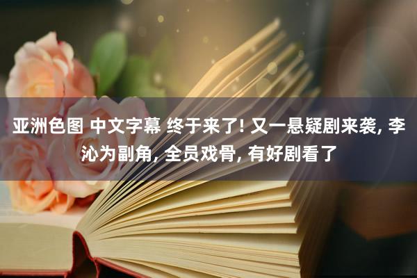 亚洲色图 中文字幕 终于来了! 又一悬疑剧来袭， 李沁为副角， 全员戏骨， 有好剧看了