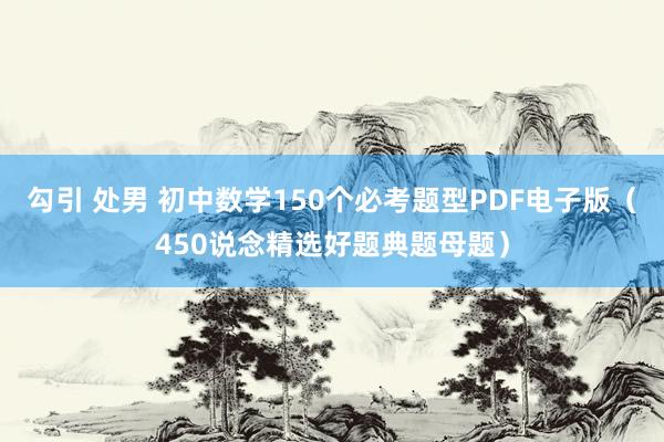 勾引 处男 初中数学150个必考题型PDF电子版（450说念精选好题典题母题）