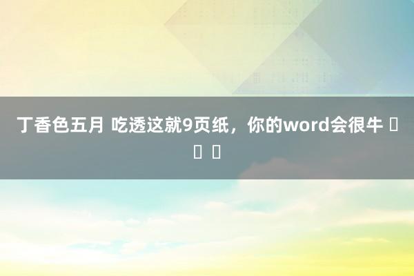 丁香色五月 吃透这就9页纸，你的word会很牛 ​​​