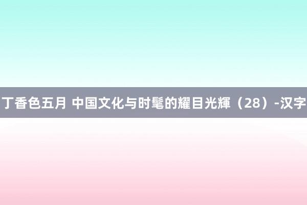 丁香色五月 中国文化与时髦的耀目光輝（28）-汉字