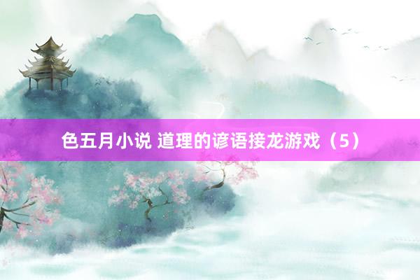 色五月小说 道理的谚语接龙游戏（5）