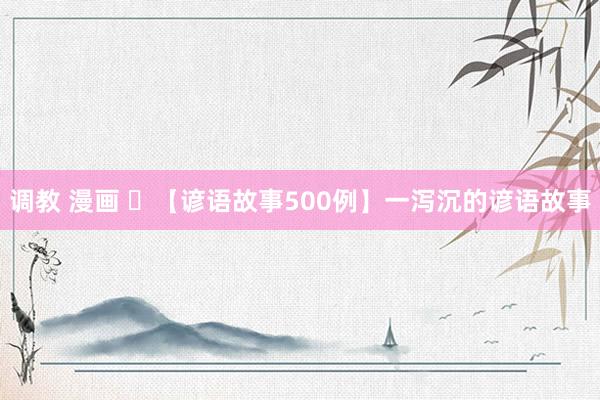 调教 漫画 ​【谚语故事500例】一泻沉的谚语故事